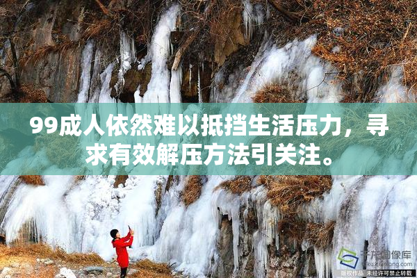 99成人依然难以抵挡生活压力，寻求有效解压方法引关注。