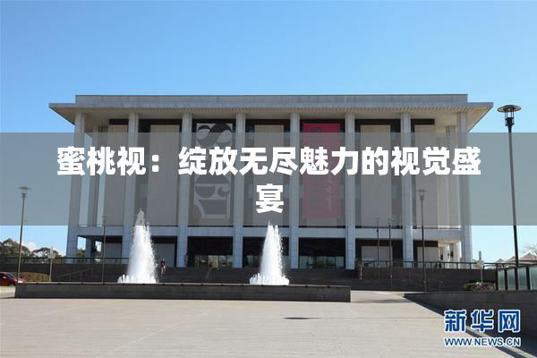 蜜桃视：绽放无尽魅力的视觉盛宴