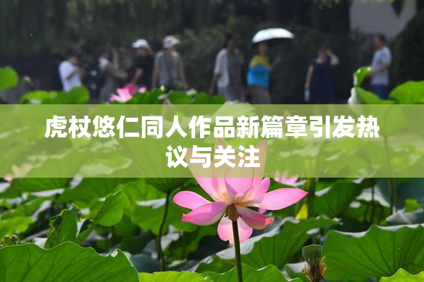 虎杖悠仁同人作品新篇章引发热议与关注
