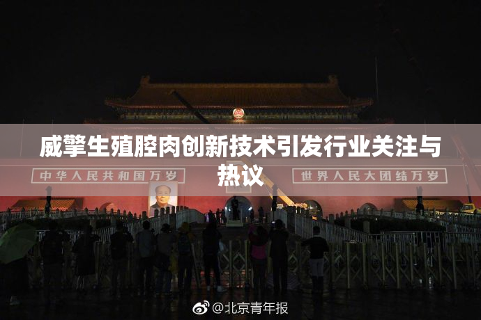 威擎生殖腔肉创新技术引发行业关注与热议
