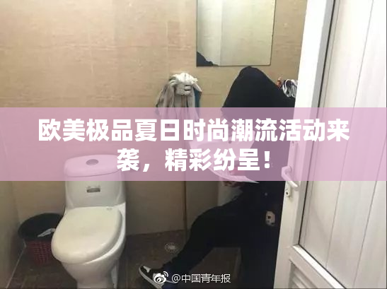 欧美极品夏日时尚潮流活动来袭，精彩纷呈！