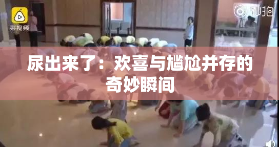 尿出来了：欢喜与尴尬并存的奇妙瞬间