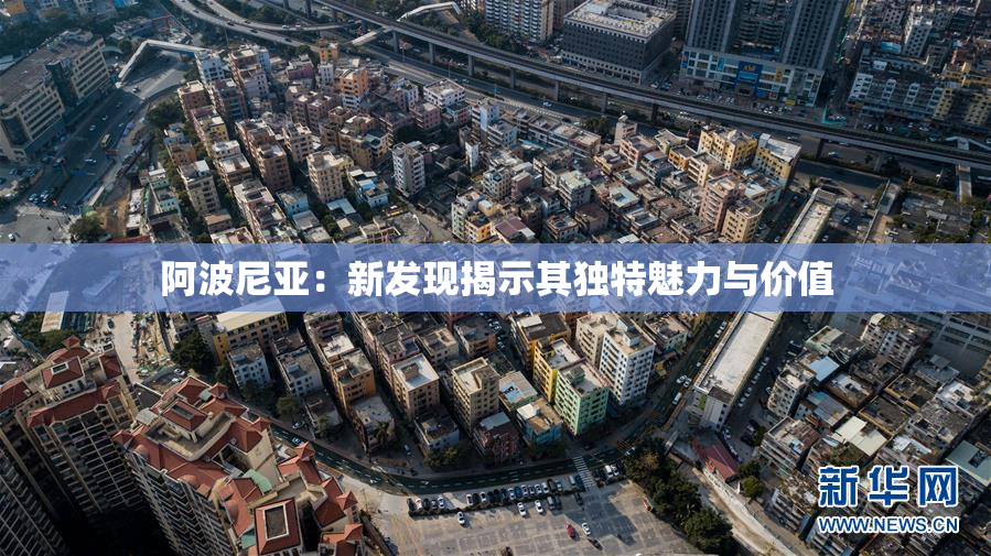 阿波尼亚：新发现揭示其独特魅力与价值