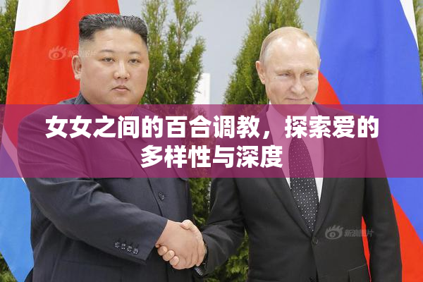 女女之间的百合调教，探索爱的多样性与深度