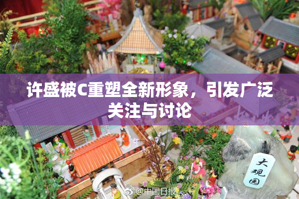 许盛被C重塑全新形象，引发广泛关注与讨论
