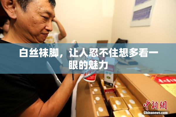 白丝袜脚，让人忍不住想多看一眼的魅力