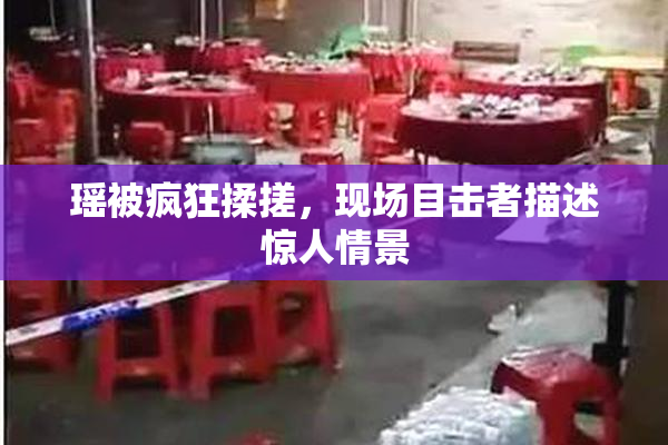 瑶被疯狂揉搓，现场目击者描述惊人情景