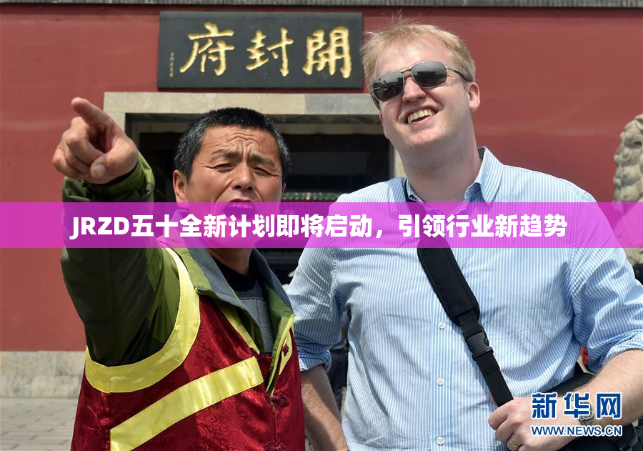 JRZD五十全新计划即将启动，引领行业新趋势