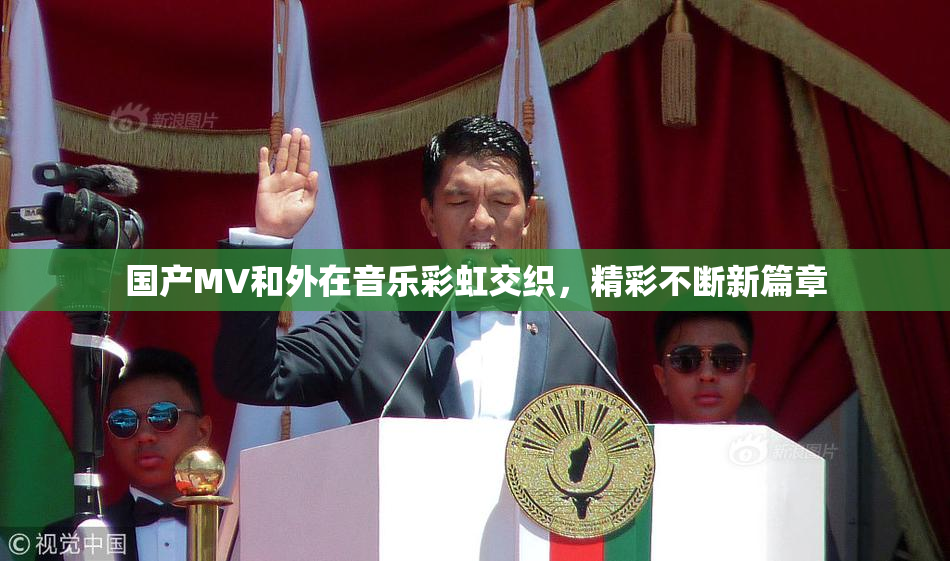 国产MV和外在音乐彩虹交织，精彩不断新篇章