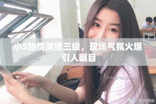 小S热情演绎三级，现场气氛火爆引人瞩目