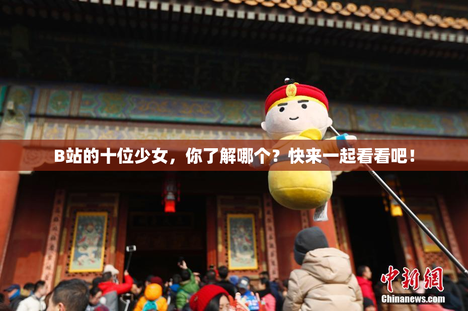 B站的十位少女，你了解哪个？快来一起看看吧！