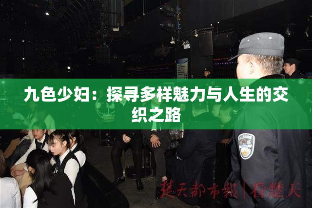 九色少妇：探寻多样魅力与人生的交织之路