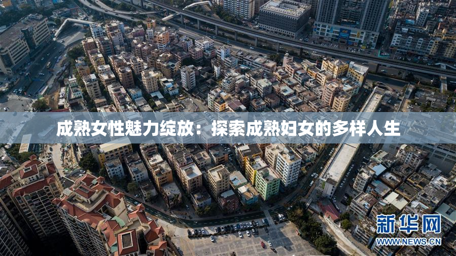 成熟女性魅力绽放：探索成熟妇女的多样人生