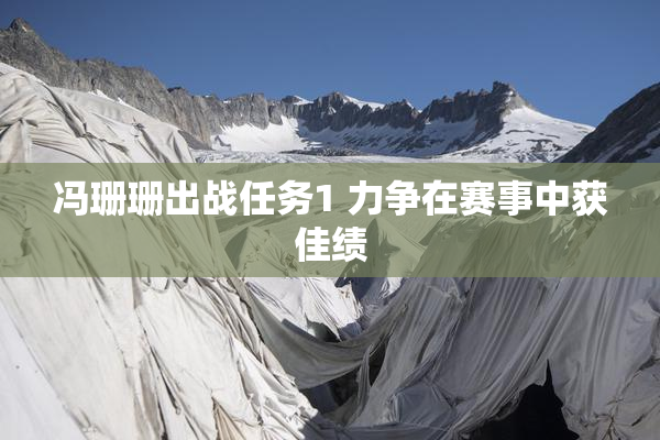 冯珊珊出战任务1 力争在赛事中获佳绩