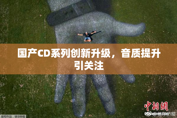 国产CD系列创新升级，音质提升引关注