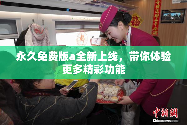 永久免费版a全新上线，带你体验更多精彩功能