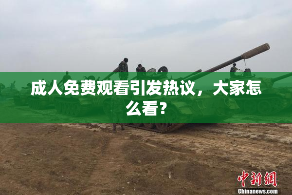 成人免费观看引发热议，大家怎么看？