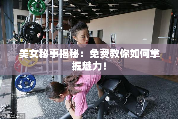 美女秘事揭秘：免费教你如何掌握魅力！