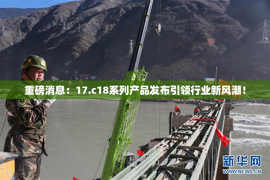 重磅消息：17.c18系列产品发布引领行业新风潮！