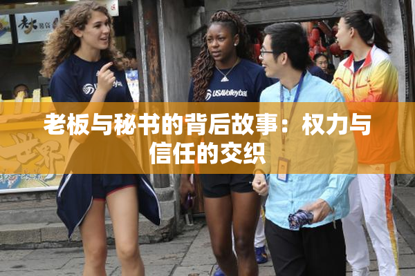 老板与秘书的背后故事：权力与信任的交织