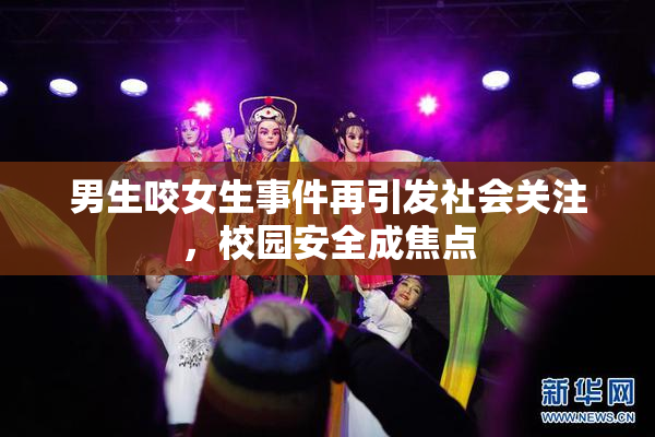 男生咬女生事件再引发社会关注，校园安全成焦点
