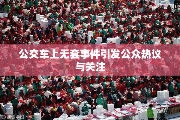 公交车上无套事件引发公众热议与关注