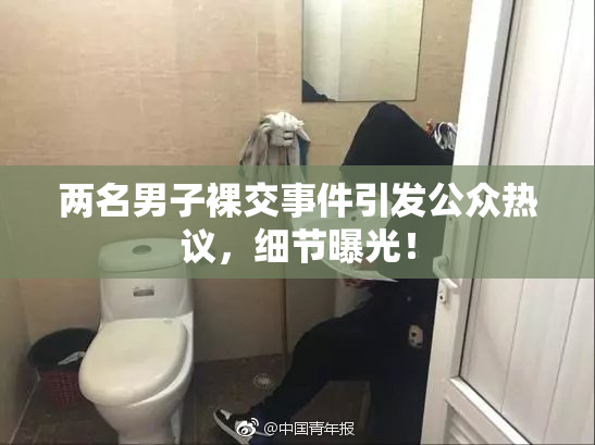 两名男子裸交事件引发公众热议，细节曝光！