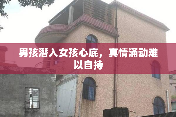 男孩潜入女孩心底，真情涌动难以自持