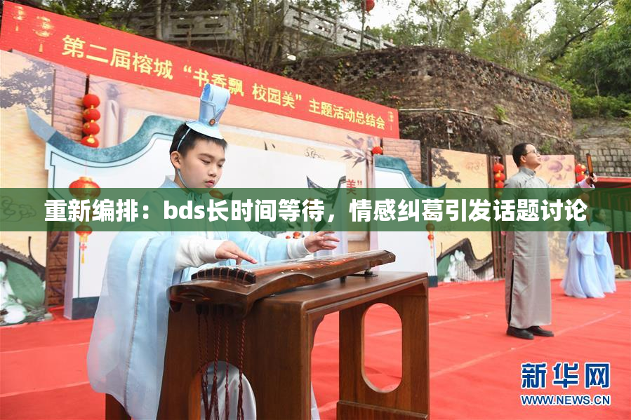 重新编排：bds长时间等待，情感纠葛引发话题讨论