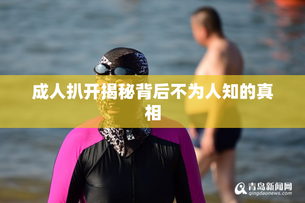 成人扒开揭秘背后不为人知的真相
