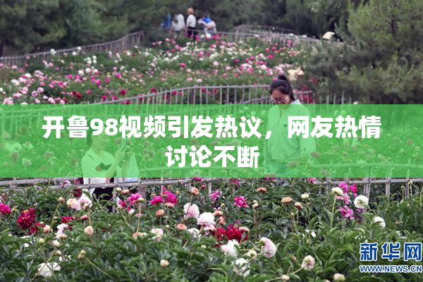 开鲁98视频引发热议，网友热情讨论不断