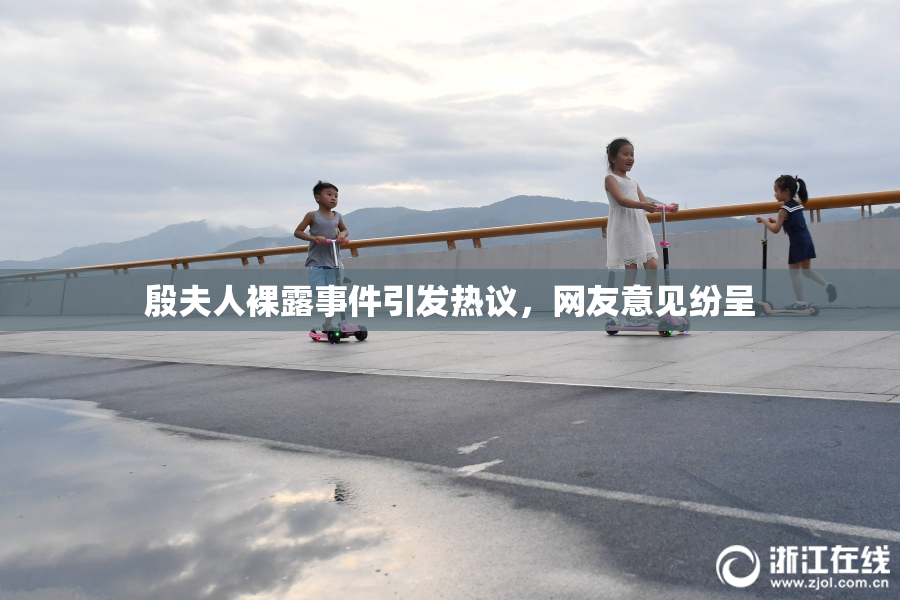 殷夫人裸露事件引发热议，网友意见纷呈