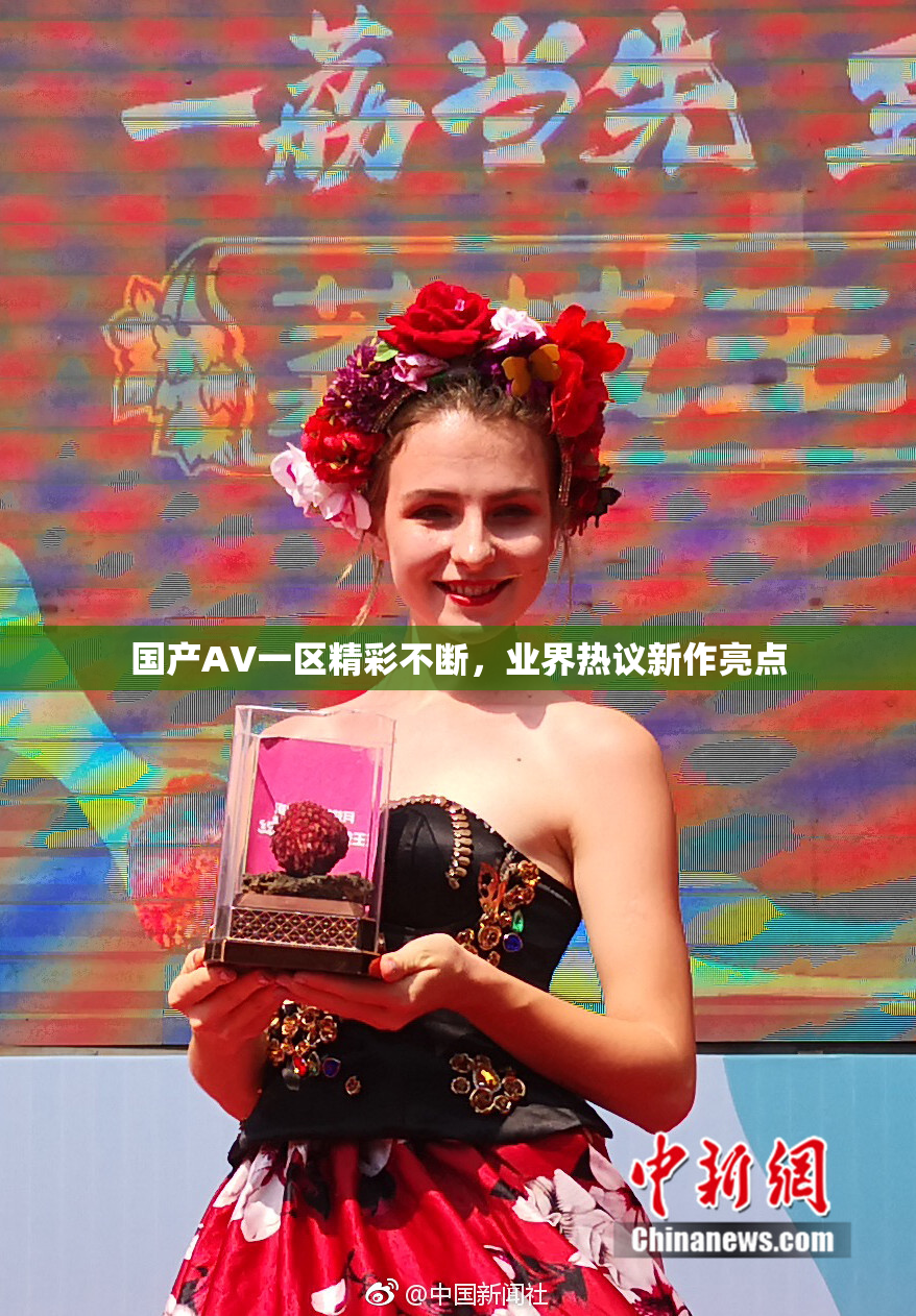 国产AV一区精彩不断，业界热议新作亮点