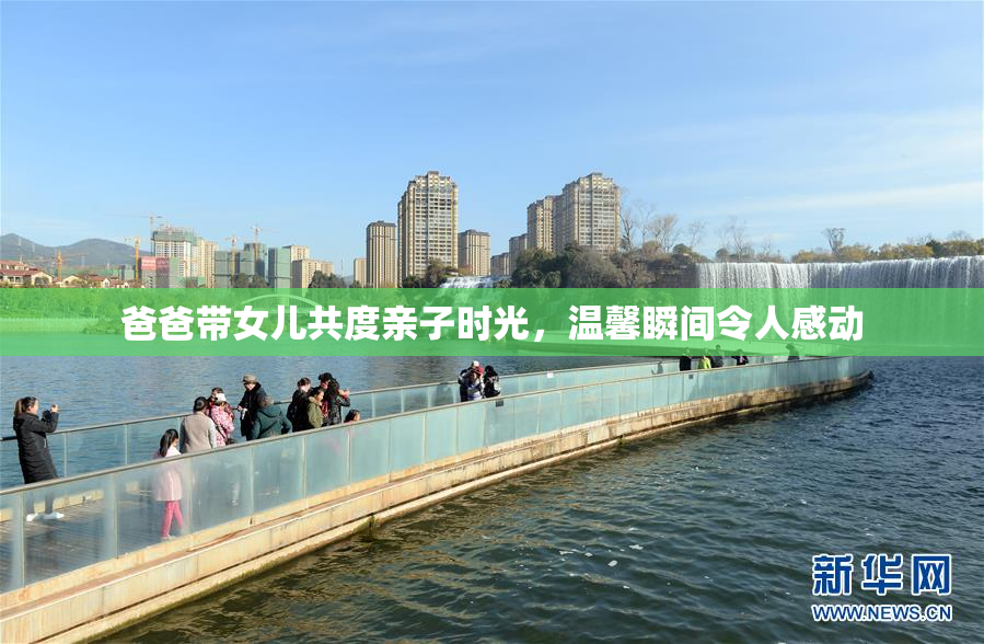 爸爸带女儿共度亲子时光，温馨瞬间令人感动