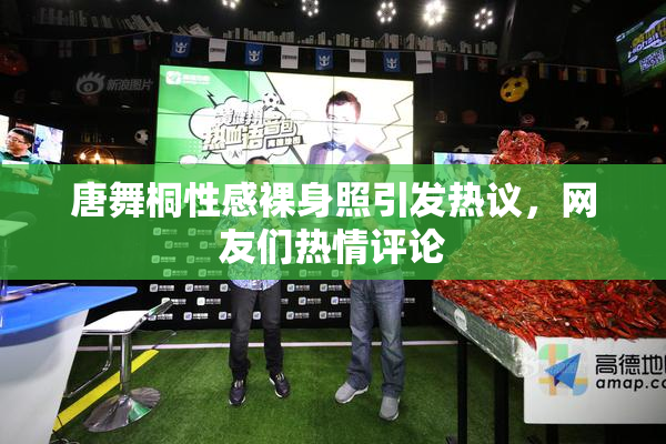 唐舞桐性感裸身照引发热议，网友们热情评论