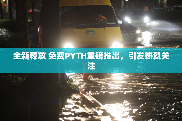 全新释放 免费PYTH重磅推出，引发热烈关注