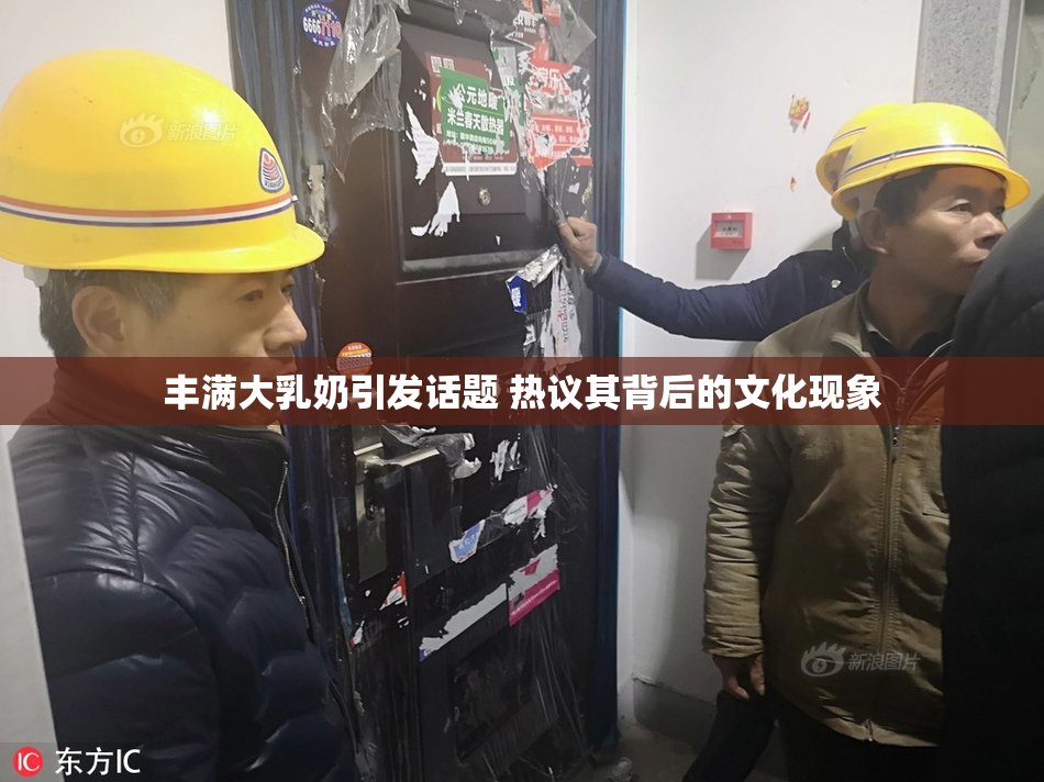 丰满大乳奶引发话题 热议其背后的文化现象