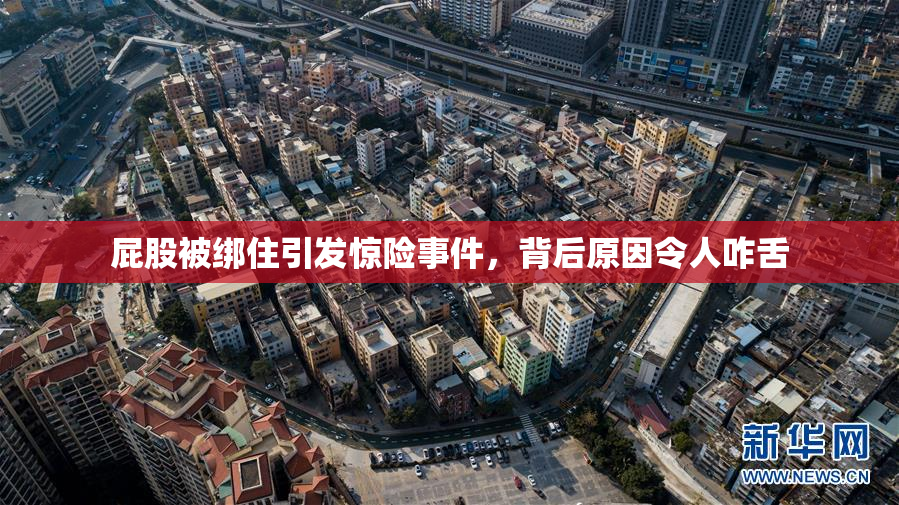 屁股被绑住引发惊险事件，背后原因令人咋舌