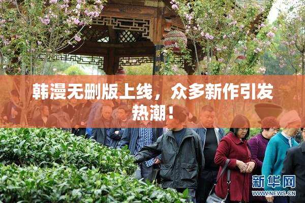 韩漫无删版上线，众多新作引发热潮！