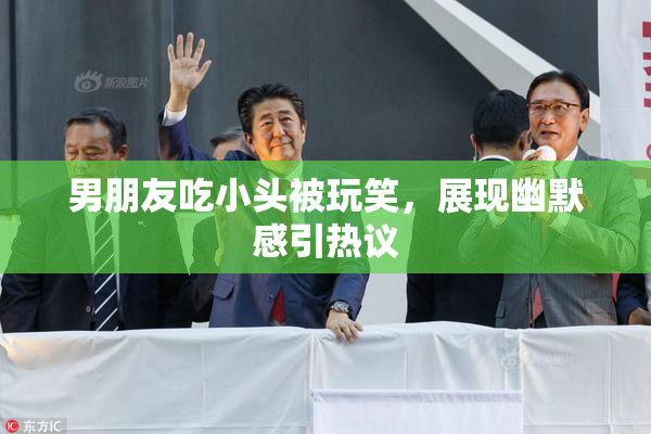 男朋友吃小头被玩笑，展现幽默感引热议