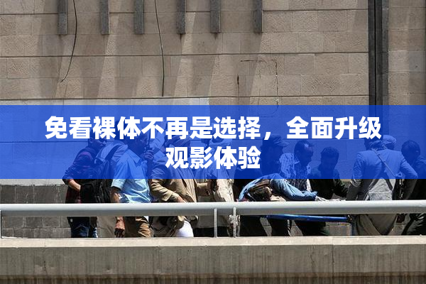 免看裸体不再是选择，全面升级观影体验