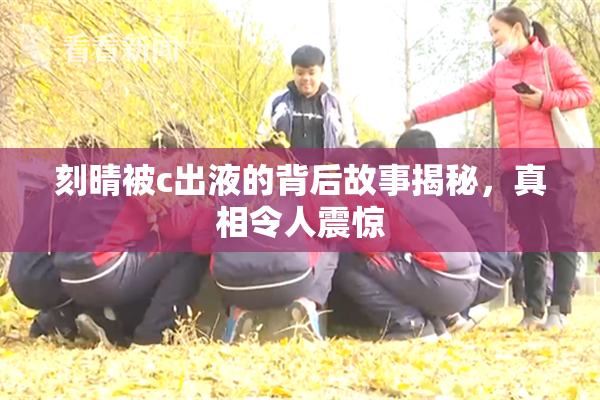 刻晴被c出液的背后故事揭秘，真相令人震惊