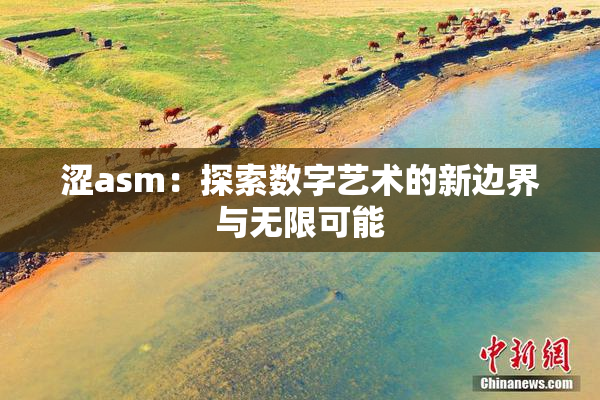 涩asm：探索数字艺术的新边界与无限可能