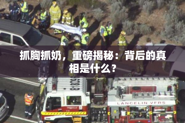 抓胸抓奶，重磅揭秘：背后的真相是什么？