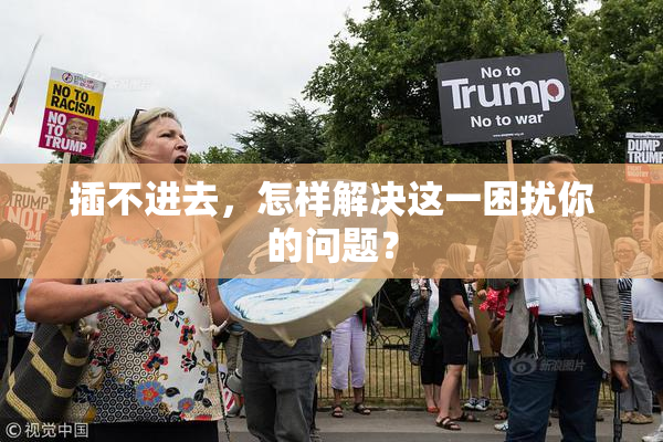 插不进去，怎样解决这一困扰你的问题？