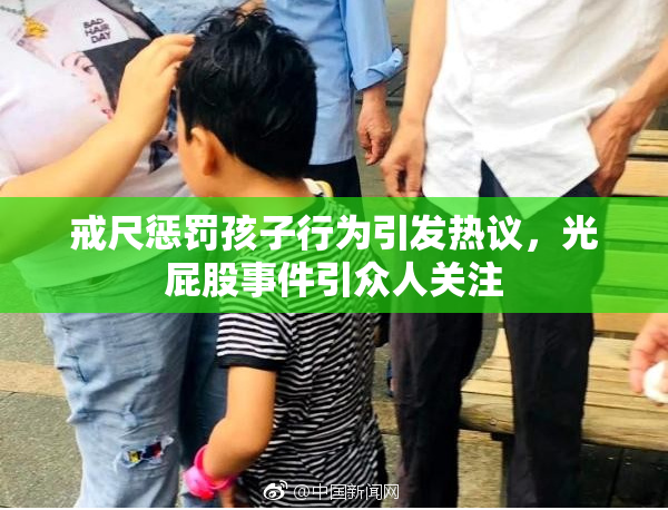戒尺惩罚孩子行为引发热议，光屁股事件引众人关注