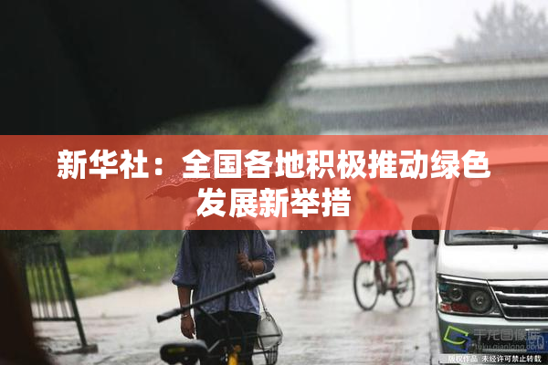 新华社：全国各地积极推动绿色发展新举措