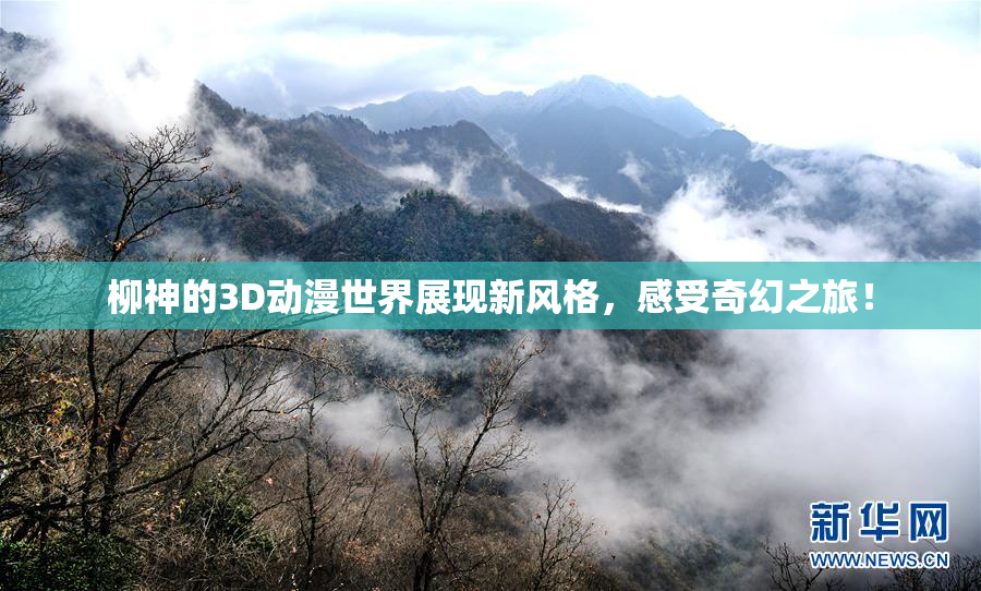 柳神的3D动漫世界展现新风格，感受奇幻之旅！