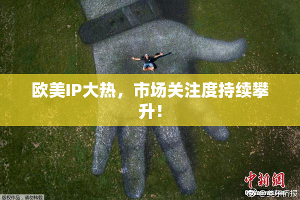 欧美IP大热，市场关注度持续攀升！