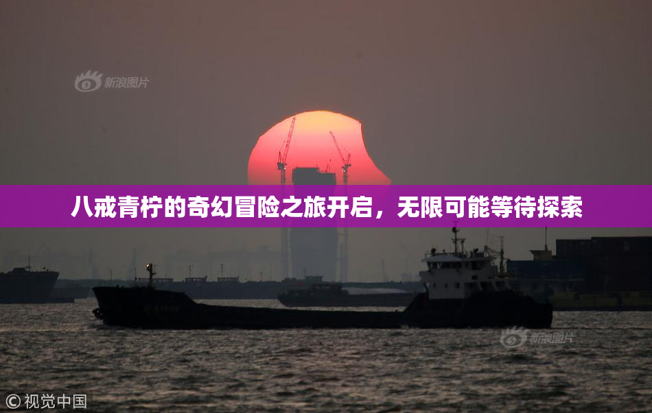 八戒青柠的奇幻冒险之旅开启，无限可能等待探索